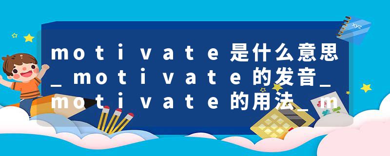 motivate是什么意思_motivate的发音_motivate的用法_motivate怎么记_motivate翻译