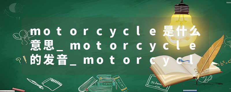 motorcycle是什么意思_motorcycle的发音_motorcycle的用法_motorcycle怎么记_motorcycle翻译