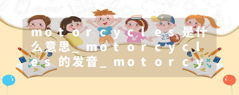motorcycles是什么意思_motorcycles的发音_motorcycles的用法_motorcycles怎么记_motorcycles翻译