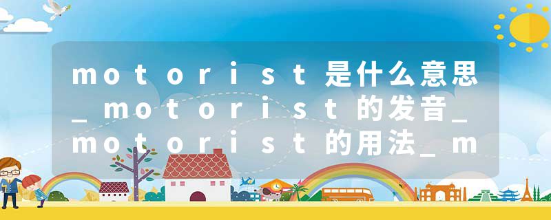 motorist是什么意思_motorist的发音_motorist的用法_motorist怎么记_motorist翻译