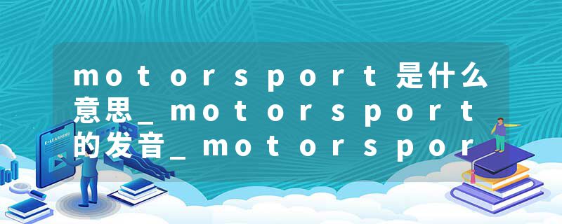 motorsport是什么意思_motorsport的发音_motorsport的用法_motorsport怎么记_motorsport翻译
