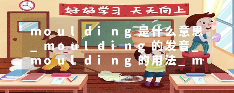 moulding是什么意思_moulding的发音_moulding的用法_moulding怎么记_moulding翻译