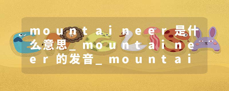 mountaineer是什么意思_mountaineer的发音_mountaineer的用法_mountaineer怎么记_mountaineer翻译
