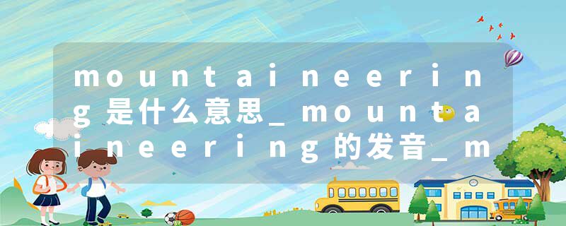 mountaineering是什么意思_mountaineering的发音_mountaineering的用法_mountaineering怎么记_mountaineering翻译