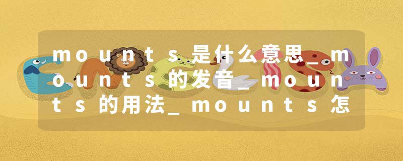 mounts是什么意思_mounts的发音_mounts的用法_mounts怎么记_mounts翻译
