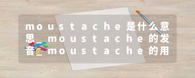 moustache是什么意思_moustache的发音_moustache的用法_moustache怎么记_moustache翻译