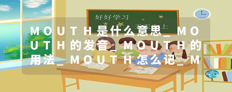 MOUTH是什么意思_MOUTH的发音_MOUTH的用法_MOUTH怎么记_MOUTH翻译