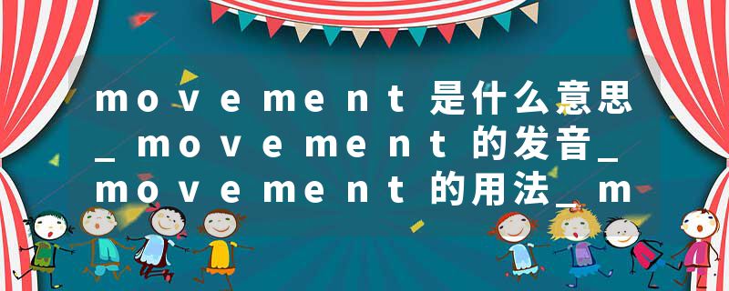 movement是什么意思_movement的发音_movement的用法_movement怎么记_movement翻译