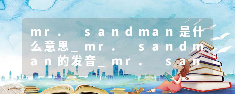 mr. sandman是什么意思_mr. sandman的发音_mr. sand