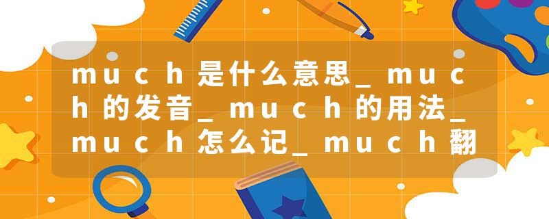 much是什么意思_much的发音_much的用法_much怎么记_much翻译