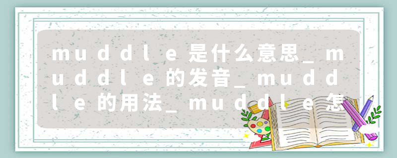muddle是什么意思_muddle的发音_muddle的用法_muddle怎么记_muddle翻译