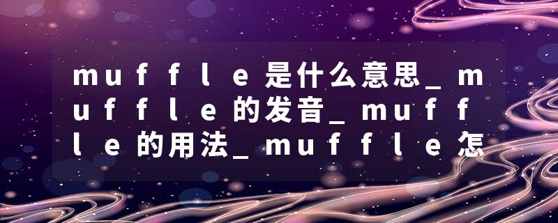 muffle是什么意思_muffle的发音_muffle的用法_muffle怎么记_muffle翻译