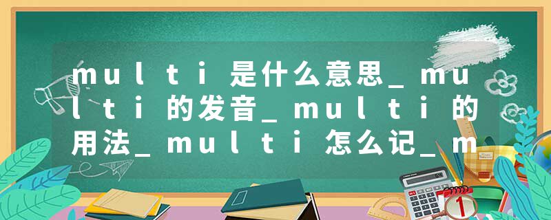 multi是什么意思_multi的发音_multi的用法_multi怎么记_multi翻译