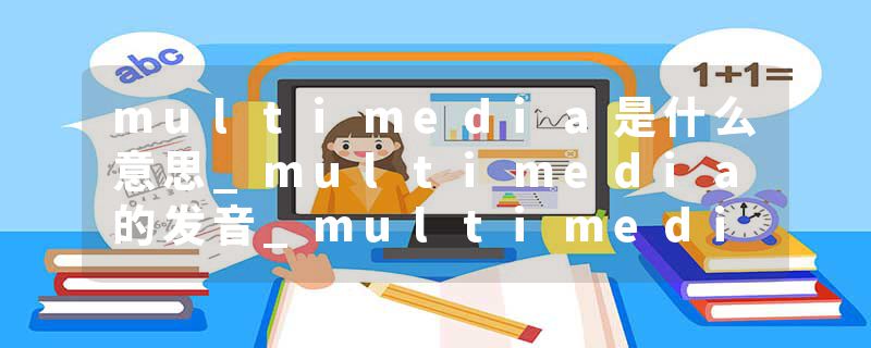 multimedia是什么意思_multimedia的发音_multimedia的用法_multimedia怎么记_multimedia翻译