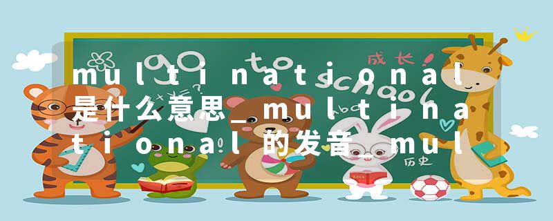 multinational是什么意思_multinational的发音_multinational的用法_multinational怎么记_multinational翻译