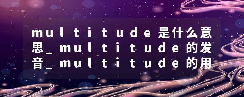 multitude是什么意思_multitude的发音_multitude的用法_multitude怎么记_multitude翻译