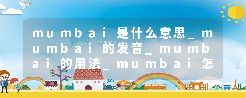 mumbai是什么意思_mumbai的发音_mumbai的用法_mumbai怎么记_mumbai翻译