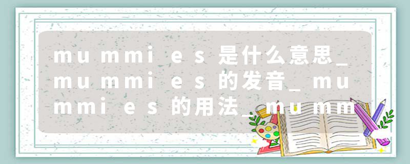 mummies是什么意思_mummies的发音_mummies的用法_mummies怎么记_mummies翻译