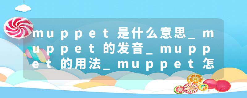 muppet是什么意思_muppet的发音_muppet的用法_muppet怎么记_muppet翻译