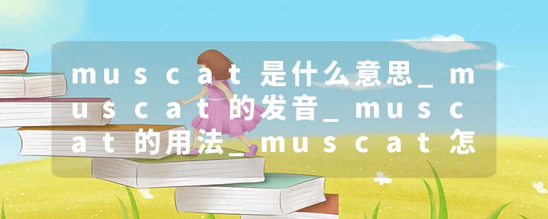 muscat是什么意思_muscat的发音_muscat的用法_muscat怎么记_muscat翻译