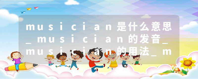 musician是什么意思_musician的发音_musician的用法_musician怎么记_musician翻译