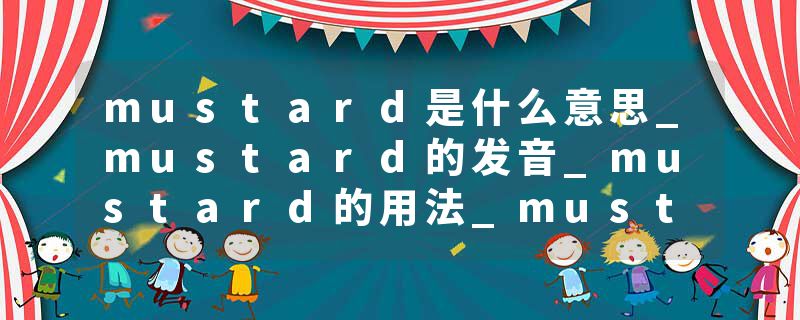 mustard是什么意思_mustard的发音_mustard的用法_mustard怎么记_mustard翻译