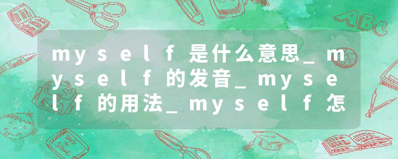 myself是什么意思_myself的发音_myself的用法_myself怎么记_myself翻译