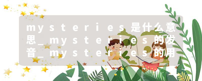 mysteries是什么意思_mysteries的发音_mysteries的用法_mysteries怎么记_mysteries翻译
