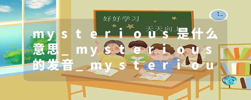 mysterious是什么意思_mysterious的发音_mysterious的用法_mysterious怎么记_mysterious翻译