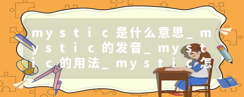 mystic是什么意思_mystic的发音_mystic的用法_mystic怎么记_mystic翻译