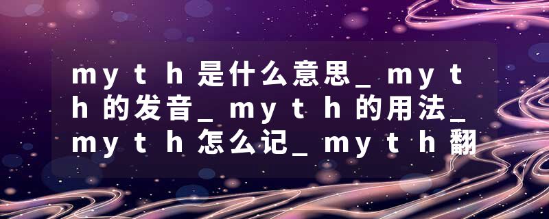 myth是什么意思_myth的发音_myth的用法_myth怎么记_myth翻译