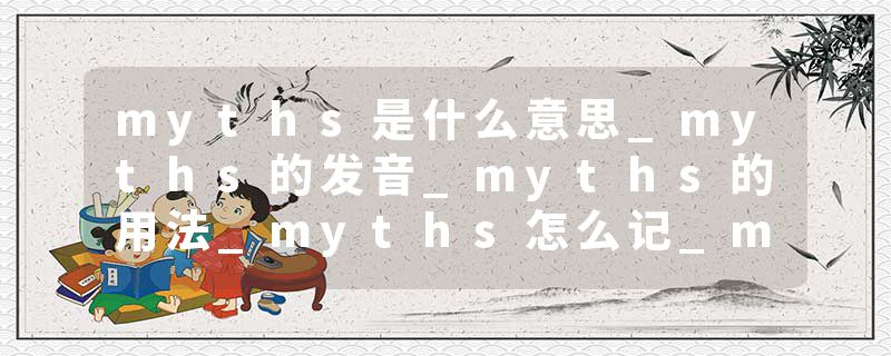 myths是什么意思_myths的发音_myths的用法_myths怎么记_myths翻译