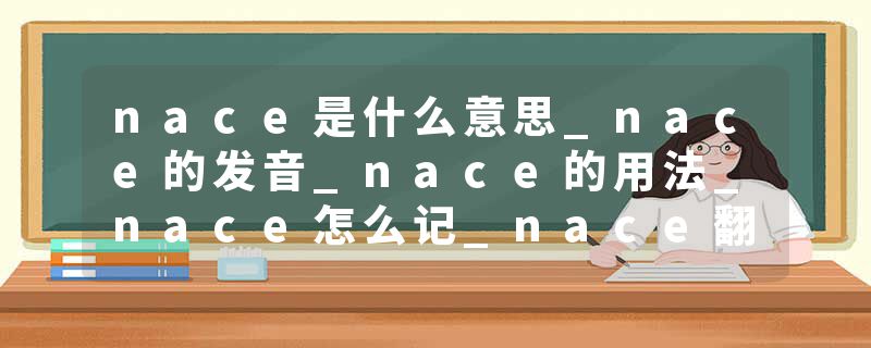 nace是什么意思_nace的发音_nace的用法_nace怎么记_nace翻译
