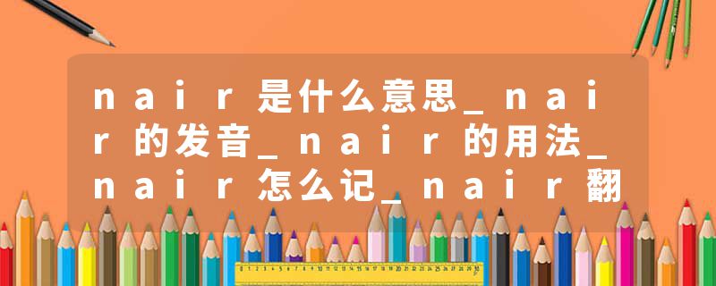 nair是什么意思_nair的发音_nair的用法_nair怎么记_nair翻译