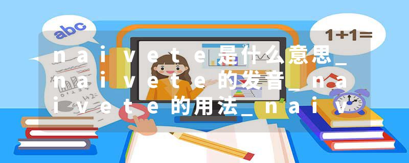 naivete是什么意思_naivete的发音_naivete的用法_naivete怎么记_naivete翻译