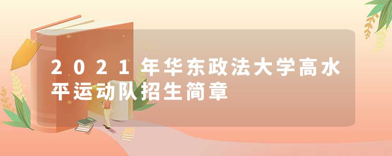 2021年华东政法大学高水平运动队招生简章