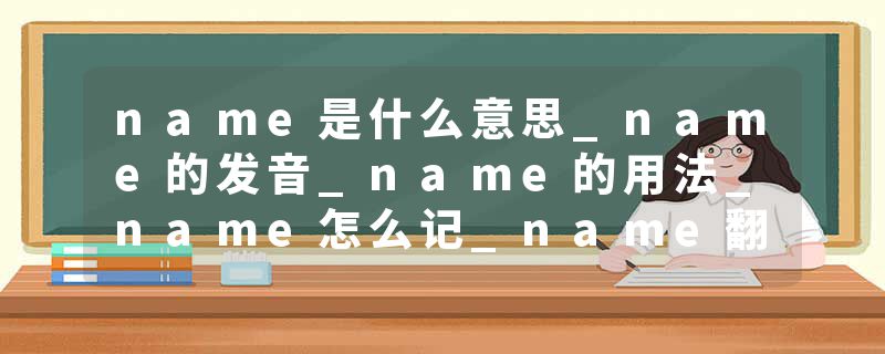 name是什么意思_name的发音_name的用法_name怎么记_name翻译