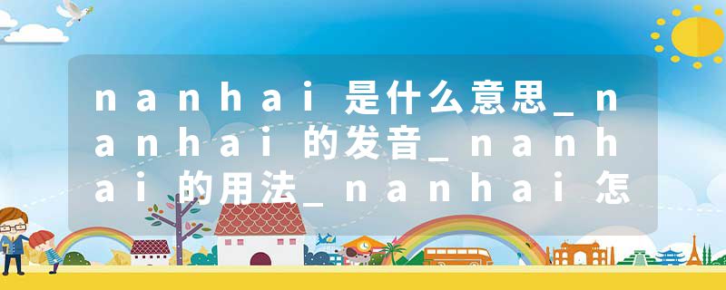 nanhai是什么意思_nanhai的发音_nanhai的用法_nanhai怎么记_nanhai翻译