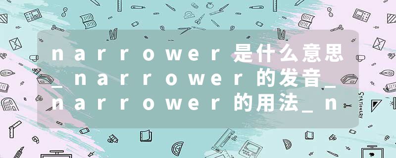 narrower是什么意思_narrower的发音_narrower的用法_narrower怎么记_narrower翻译