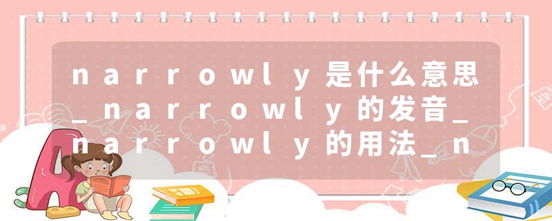 narrowly是什么意思_narrowly的发音_narrowly的用法_narrowly怎么记_narrowly翻译