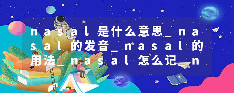 nasal是什么意思_nasal的发音_nasal的用法_nasal怎么记_nasal翻译