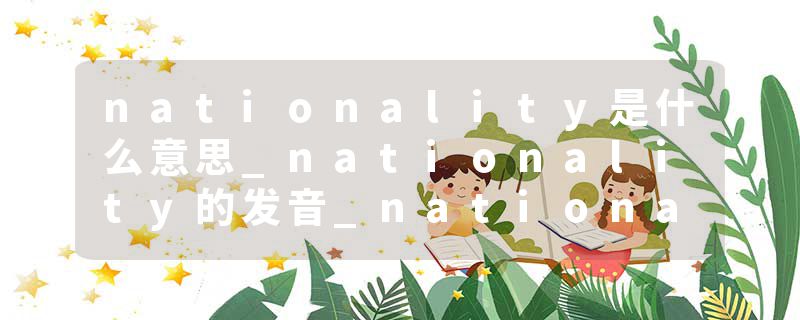 nationality是什么意思_nationality的发音_nationality的用法_nationality怎么记_nationality翻译