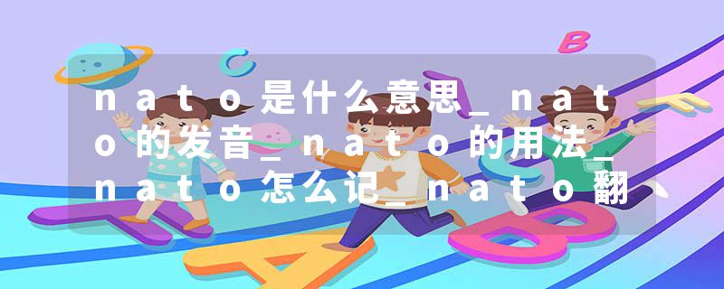nato是什么意思_nato的发音_nato的用法_nato怎么记_nato翻译