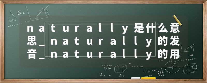 naturally是什么意思_naturally的发音_naturally的用法_naturally怎么记_naturally翻译