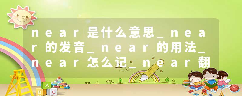 near是什么意思_near的发音_near的用法_near怎么记_near翻译