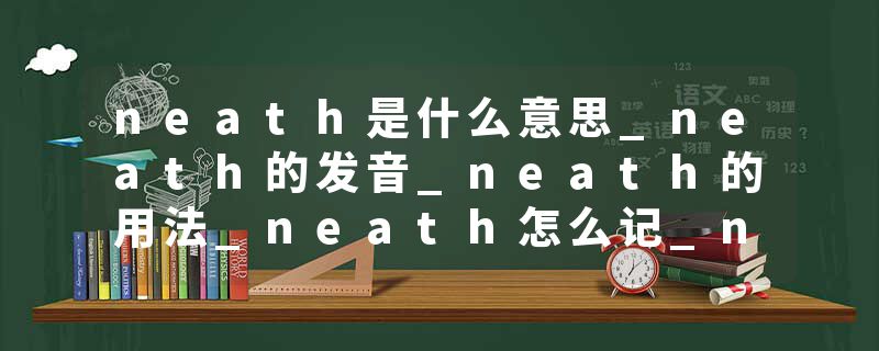 neath是什么意思_neath的发音_neath的用法_neath怎么记_neath翻译