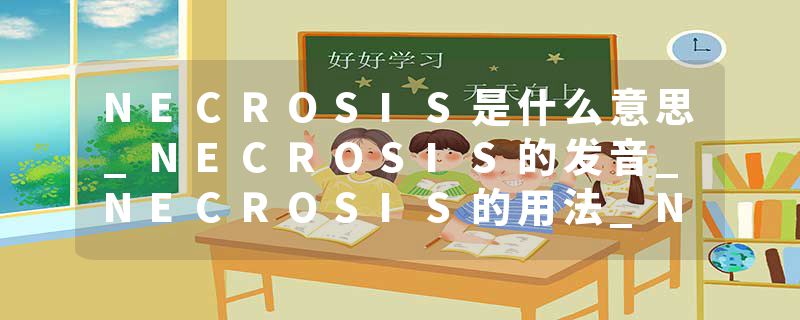 NECROSIS是什么意思_NECROSIS的发音_NECROSIS的用法_NECROSIS怎么记_NECROSIS翻译