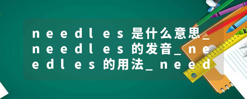 needles是什么意思_needles的发音_needles的用法_needles怎么记_needles翻译