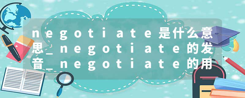 negotiate是什么意思_negotiate的发音_negotiate的用法_negotiate怎么记_negotiate翻译