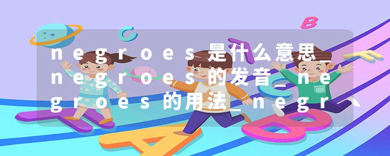negroes是什么意思_negroes的发音_negroes的用法_negroes怎么记_negroes翻译